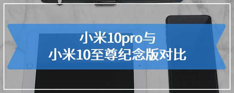 小米10pro与小米10至尊纪念版对比