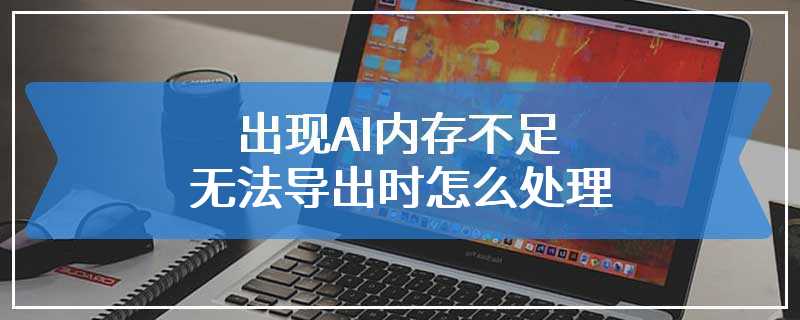 出现AI内存不足无法导出时怎么处理