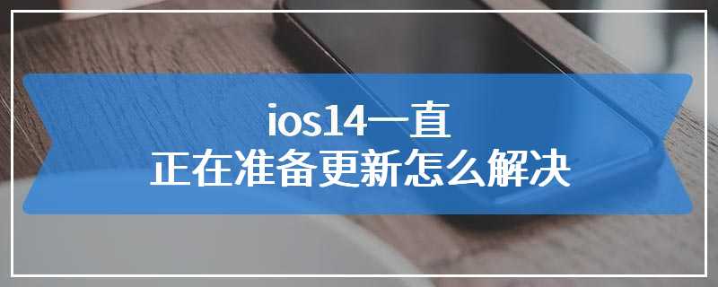 ios14一直正在准备更新怎么解决