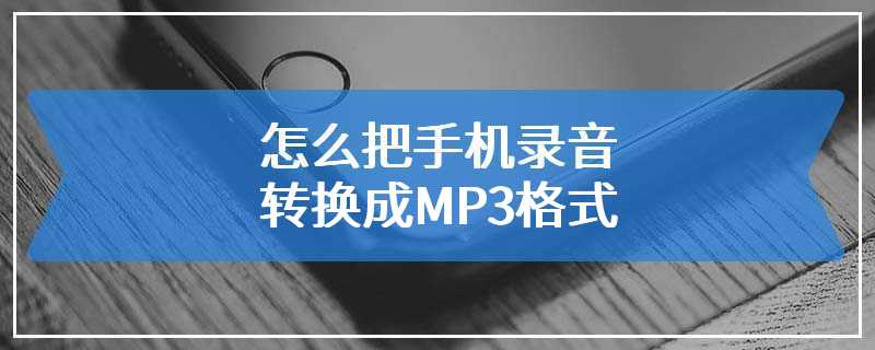 怎么把手机录音转换成MP3格式