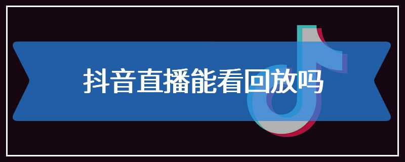 抖音直播能看回放吗