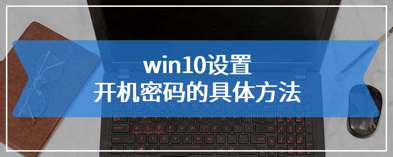 win10设置开机密码的具体方法