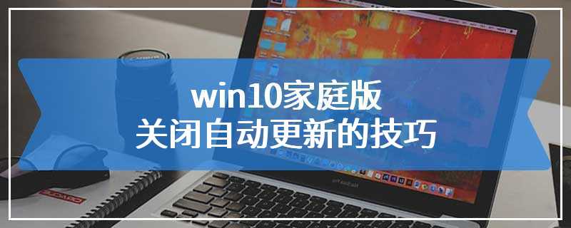 win10家庭版关闭自动更新的技巧