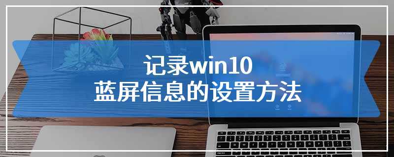 记录win10蓝屏信息的设置方法