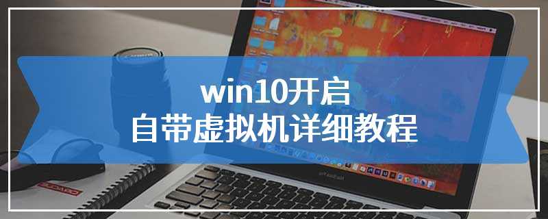 win10开启自带虚拟机详细教程