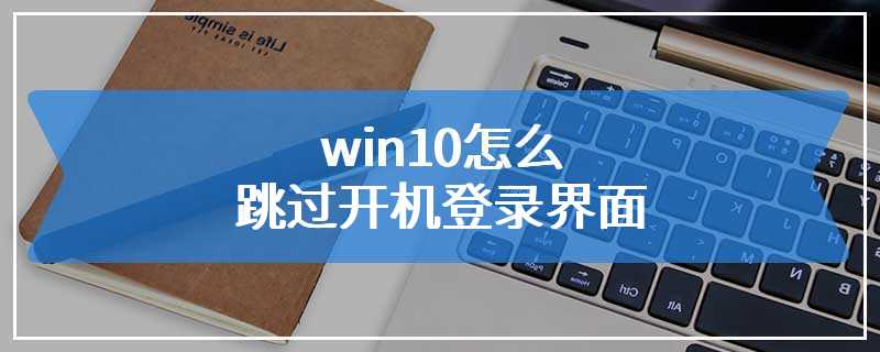 win10怎么跳过开机登录界面