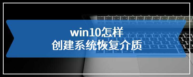 win10怎样创建系统恢复介质