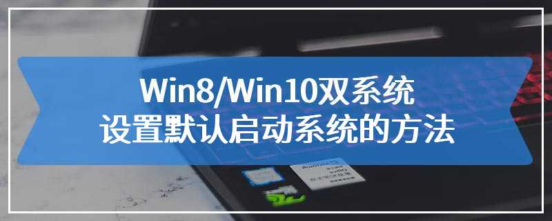 Win8/Win10双系统设置默认启动系统的方法