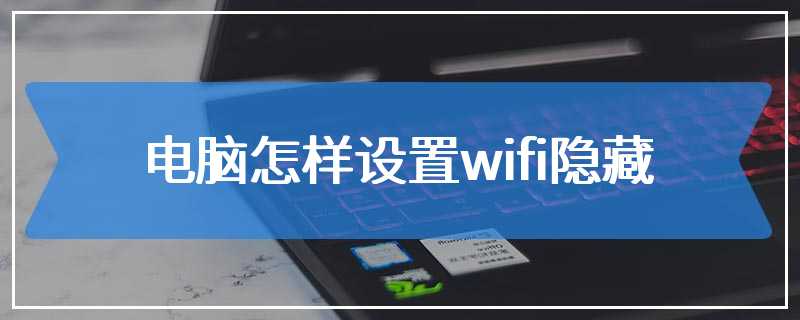 电脑怎样设置wifi隐藏