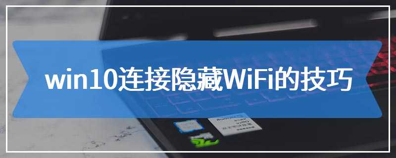 win10连接隐藏WiFi的技巧