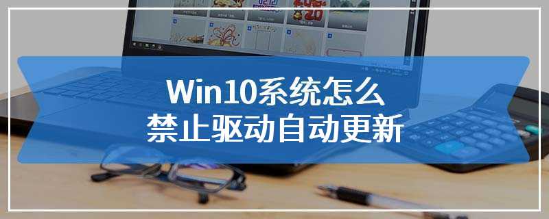 Win10系统怎么禁止驱动自动更新