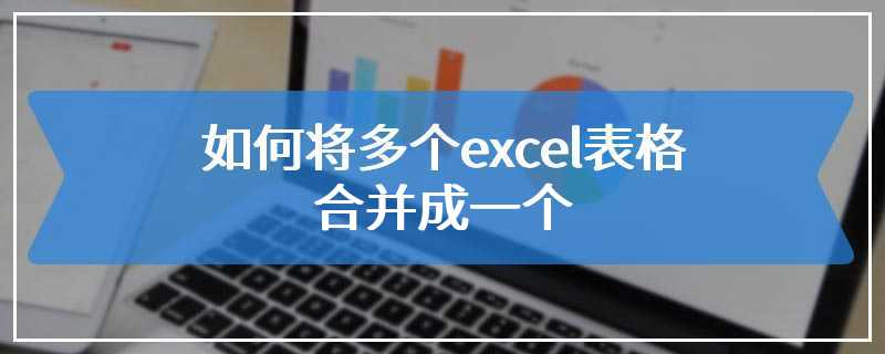 如何将多个excel表格合并成一个