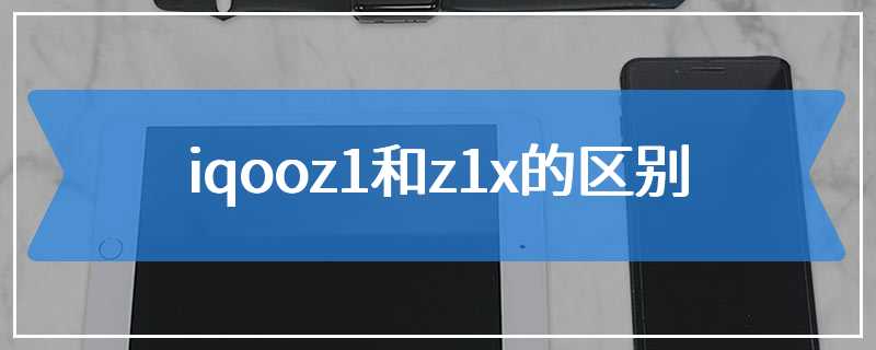 iqooz1和z1x的区别