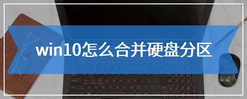 win10怎么合并硬盘分区