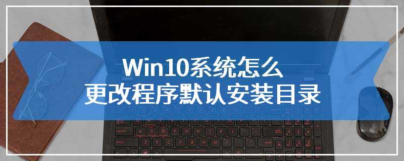 Win10系统怎么更改程序默认安装目录