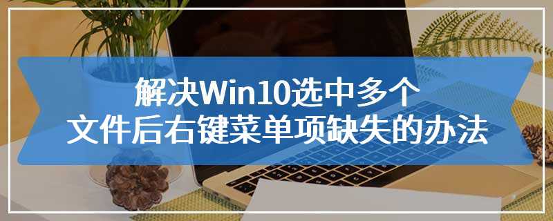 解决Win10选中多个文件后右键菜单项缺失的办法