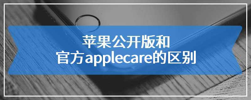 苹果公开版和官方applecare的区别