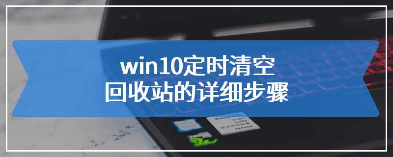 win10定时清空回收站的详细步骤