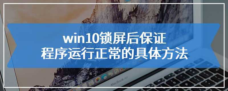 win10锁屏后保证程序运行正常的具体方法