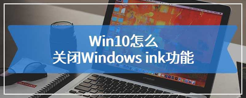 Win10怎么关闭Windows ink功能