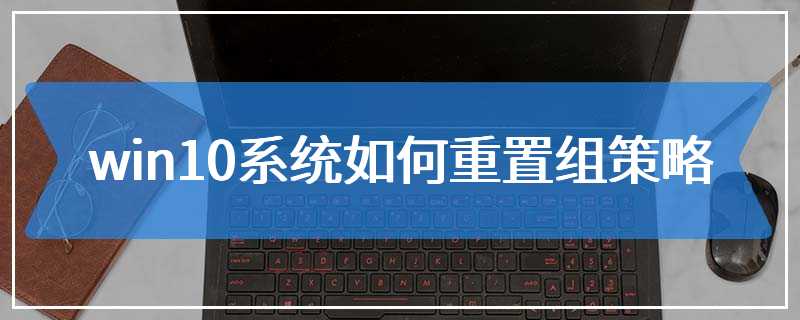 win10系统如何重置组策略