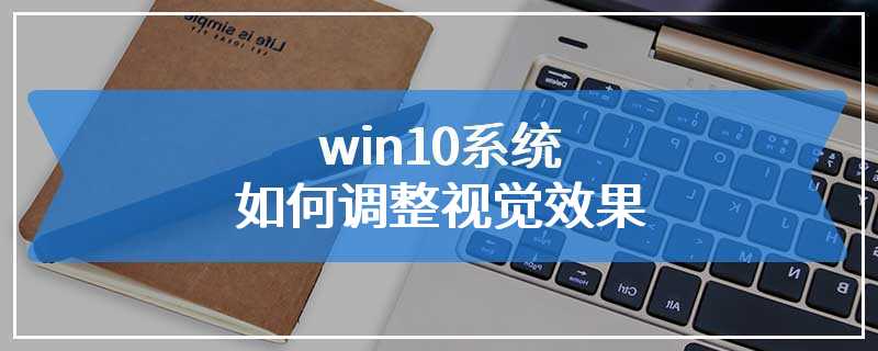 win10系统如何调整视觉效果