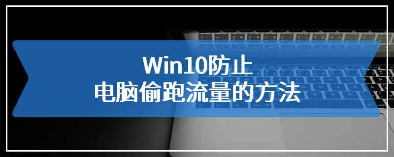 Win10防止电脑偷跑流量的方法