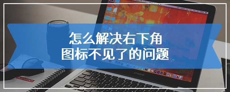 怎么解决右下角图标不见了的问题