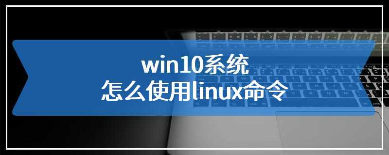 win10系统怎么使用linux命令