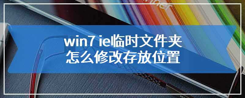 win7 ie临时文件夹怎么修改存放位置