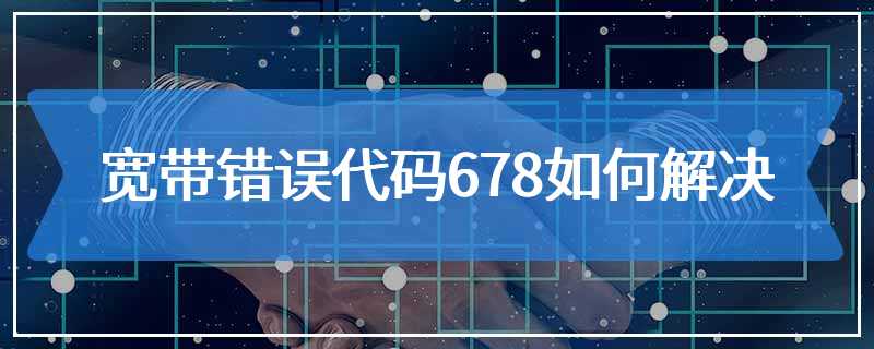 宽带错误代码678如何解决