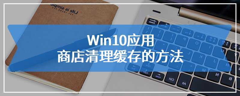Win10应用商店清理缓存的方法