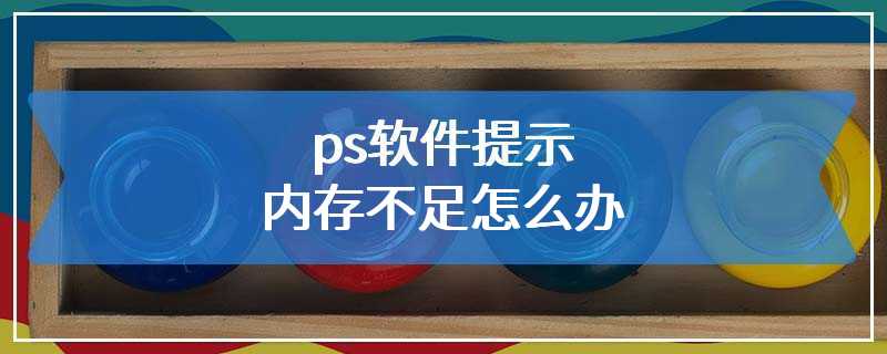 ps软件提示内存不足怎么办