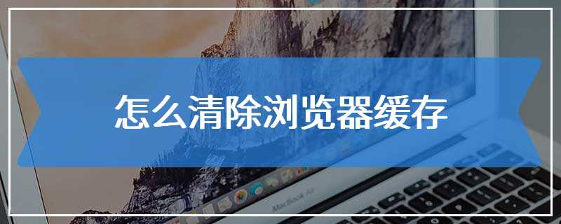 浏览器怎么清除缓存
