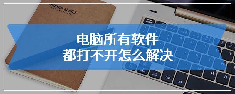 电脑所有软件都打不开怎么解决