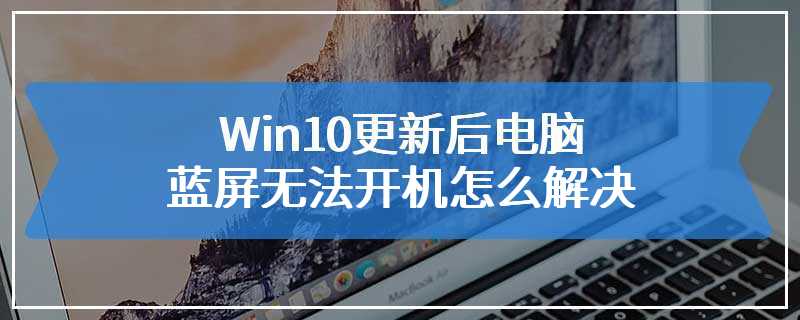 Win10更新后电脑蓝屏无法开机怎么解决