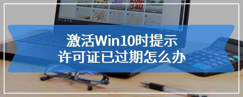 激活Win10时提示许可证已过期怎么办