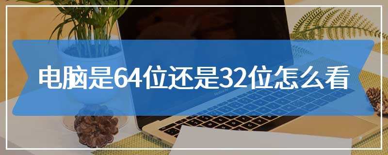 电脑是64位还是32位怎么看