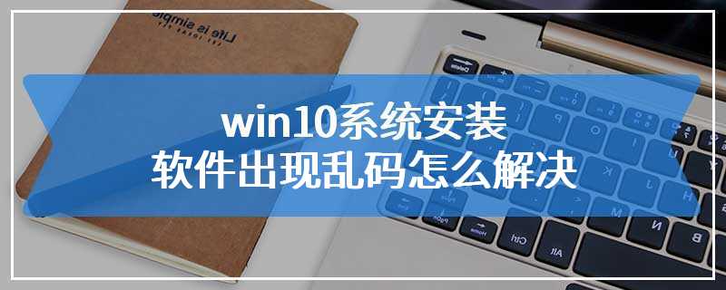 win10系统安装软件出现乱码怎么解决