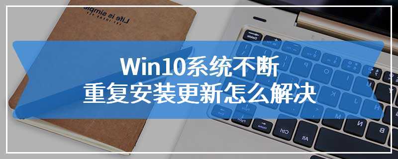 Win10系统不断重复安装更新怎么解决