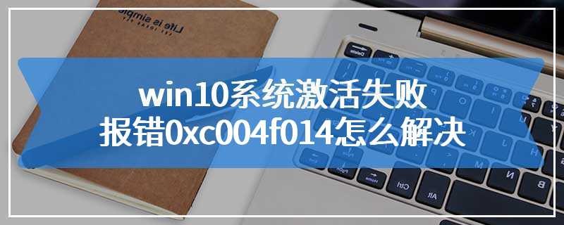 win10系统激活失败报错0xc004f014怎么解决