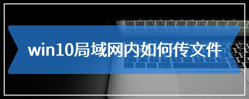 win10局域网内如何传文件