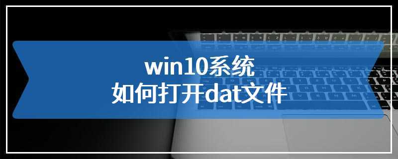 win10系统如何打开dat文件