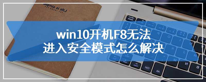 win10开机F8无法进入安全模式怎么解决