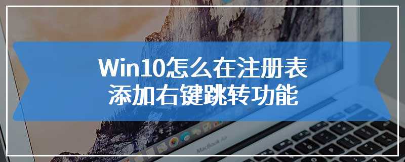 Win10怎么在注册表添加右键跳转功能