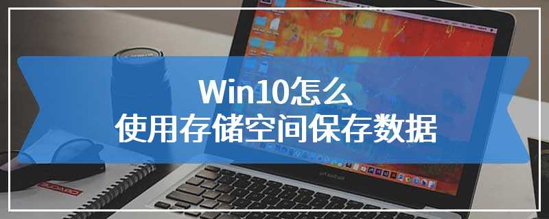 Win10怎么使用存储空间保存数据