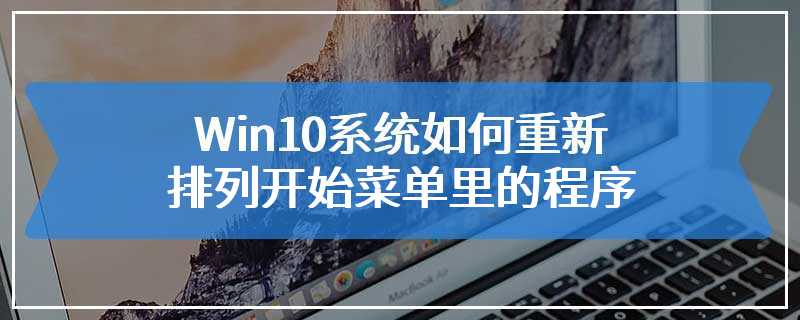 Win10系统如何重新排列开始菜单里的程序