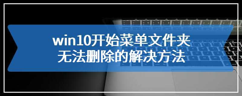 win10开始菜单文件夹无法删除的解决方法