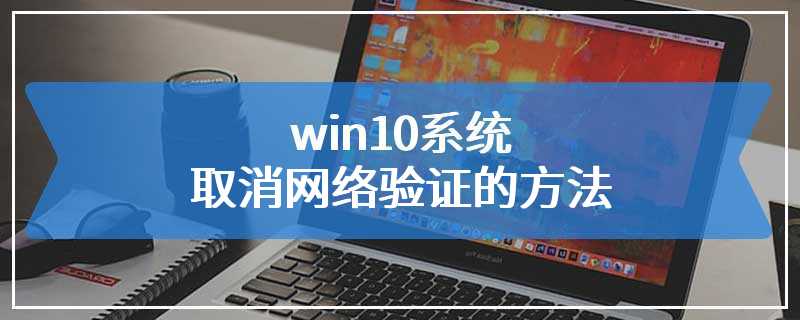 win10系统取消网络验证的方法