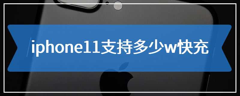 iphone11支持多少w快充